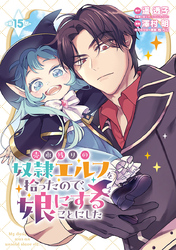 売れ残りの奴隷エルフを拾ったので、娘にすることにした(話売り)　#15