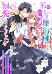 推し（嘘）の筆頭魔術師様が「俺たち、両思いだったんだね」と溺愛してくるんですが！？ 第2話