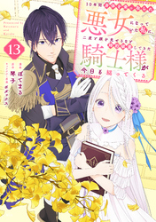 １０年間身体を乗っ取られ悪女になっていた私に、二度と顔を見せるなと婚約破棄してきた騎士様が今日も縋ってくる　分冊版（１３）
