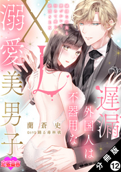 遅漏外国人は不器用なXL溺愛美男子～繊細な指先と腰づかいで初めて感じる絶頂SEX～ 分冊版 12