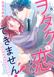 ヲタクと恋なんてできません！～ガチ恋社長と元アイドル～8