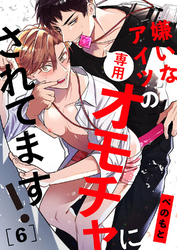 嫌いなアイツの専用オモチャにされてます！６