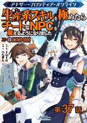 【単話版】アナザー・フロンティア・オンライン～生産系スキルを極めたらチートなNPCを雇えるようになりました～@COMIC 第37話