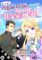 厳つい顔で凶悪騎士団長と恐れられる公爵様の最後の婚活相手は社交界の幻の花でした（コミック） 分冊版 30