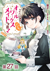 【単話版】ヒロイン？聖女？いいえ、オールワークスメイドです（誇）！@COMIC 第27話