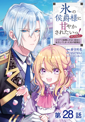 【単話版】氷の侯爵様に甘やかされたいっ！～シリアス展開しかない幼女に転生してしまった私の奮闘記～@COMIC 第28話