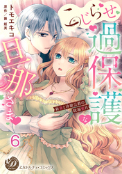 こじらせ過保護な旦那さま～新妻と冷徹公爵の耽溺蜜月～【分冊版】6