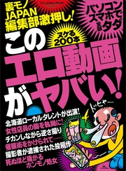 このエロ動画がヤバい！ヌケる２００本★ピクピク痙攣オンナたち★再生回数2700万回★地方ローカルタレントはなぜ出演したのか★裏モノＪＡＰＡＮ