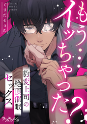 もう…イッちゃった？　豹変上司の絶頂催眠セックス【電子単行本限定描き下ろし漫画付き】