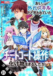 おい、外れスキルだと思われていた《チートコード操作》が化け物すぎるんだが。(コミック) 分冊版 31