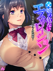 父娘の危ないエスカレーション ～発情娘のナマ入れ騒動～　（単話）