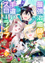 最強治癒師の手違いスローライフ~「白魔法」が使えないと追放されたけど、代わりの「城魔法」が無敵でした~6巻