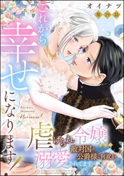 これから幸せになります！ 虐げられ令嬢ですが敵対国の公爵様に何故か溺愛されてます（分冊版）　【第19話】