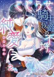 こじらせ騎士侯爵の不埒な純愛【分冊版】2