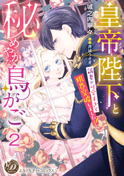 皇帝陛下と秘めやかな鳥かご～新妻が可愛すぎて限界突破しました！！～【分冊版】2