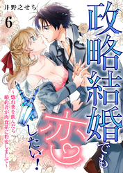 政略結婚でも恋したい！～惚れ薬を飲んだら婚約者が肉食系に豹変しまして～6