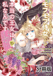 隣国に輿入れした王女付きモフモフ侍女ですが、本当の王女は私なんです　分冊版（１５）　～立場と声を奪われましたが、命の危機に晒されているので傍観します～