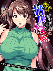 触手に転生した俺の止まらない粘膜侵入 ～愛する親子を守りたかったはずなのに…～　【単話】