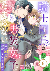 Berry’sFantasy騎士団長は男装女子が欲しくてたまらない～この溺愛おかしくないですか？～6巻