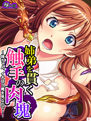 姉弟を貫く触手の肉塊 ～姉ちゃん、イキ狂う俺を見ないで！～