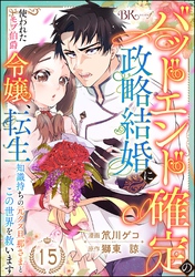バッドエンド確定の政略結婚に使われたモブ伯爵令嬢、転生知識持ちの元クズ旦那さまとこの世界を救います コミック版 （分冊版）　【第15話】
