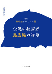 新編　新幹線をつくった男　伝説の技術者・島秀雄の物語