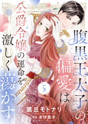 腹黒王太子の偏愛は公爵令嬢の運命を激しく蕩かす５