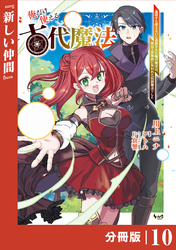 俺だけ使える古代魔法～基礎すら使えないと追放された俺の魔法は、実は１万年前に失われた伝説魔法でした～【分冊版】（ノヴァコミックス）10