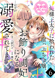 俺様王太子に拾われた崖っぷち令嬢、お飾り側妃になる…はずが溺愛されてます！？(話売り)　#6