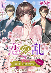 【単話版】天下統一恋の乱 Love Ballad ～華の章～ 織田信長&明智光秀編@COMIC 第6話