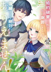 婚約破棄した相手が毎日謝罪に来ますが、復縁なんて絶対にありえません！　分冊版（１０）