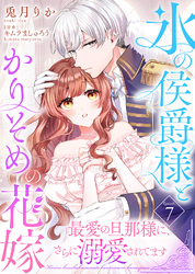 氷の侯爵様とかりそめの花嫁～最愛の旦那様に、さらに溺愛されてます～（７）