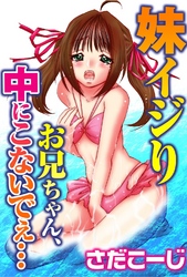 妹イジり　お兄ちゃん、中にこないでぇ…