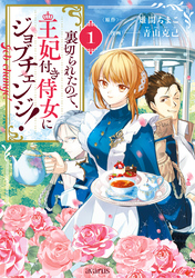 【期間限定　無料お試し版】裏切られたので、王妃付き侍女にジョブチェンジ！ 1巻