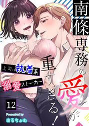 南條専務の愛が重すぎる！～上司は執着系溺愛ストーカー～（１２）