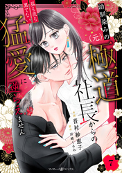 幼馴染みの（元）極道社長からの昼も夜も果てない猛愛に逆らえません【分冊版】7話