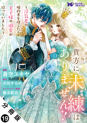 貴方に未練はありません！～浮気者の婚約者を捨てたら王子様の溺愛が待っていました～（コミック） 分冊版 19