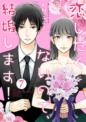 【期間限定　無料お試し版】恋したくないので、結婚します！ 7巻