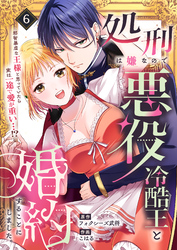 処刑は嫌なので悪役冷酷王と婚約することにしました。 ～邪智暴虐な王様と思っていたら実は一途で愛が重い…！？(6)