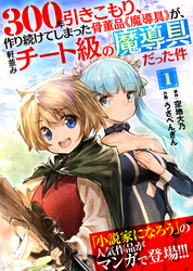 【期間限定　無料お試し版】300年引きこもり、作り続けてしまった骨董品《魔導具》が、軒並みチート級の魔導具だった件