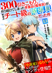 【期間限定　無料お試し版】300年引きこもり、作り続けてしまった骨董品《魔導具》が、軒並みチート級の魔導具だった件（１３）