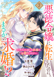 悪徳令嬢に転生したのに、まさかの求婚！？～手のひら返しの求婚はお断りします！～【単話売】 7話