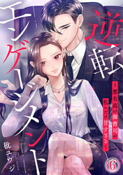 逆転エンゲージメント～悪名高い御曹司が私にだけ甘すぎる～ 6巻