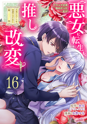 ブラック企業勤めだった私が悪女に転生し、推しの死亡ルートを回避するために原作改変します！『フレイヤ連載』 16話