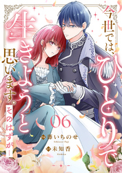 今世では、ひとりで生きようと思います。そのはずが…６