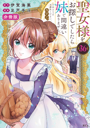 聖女様をお探しでしたら妹で間違いありません。さあどうぞお連れください、今すぐ。　分冊版（３６）