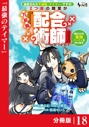 追放された不遇職『テイマー』ですが、2つ目の職業が万能職『配合術師』だったので俺だけの最強パーティを作ります【分冊版】（ノヴァコミックス）１８