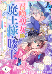召喚聖女は魔王様の膝の上～聖女は猫になりまして～(6)