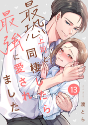最恐上司と同棲したら最強に愛されました 13巻