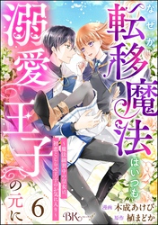 なぜか転移魔法はいつも溺愛王子の元に ～魔法練習中の皇女は、初恋こじらせ王子のお気に入り～ コミック版（分冊版）　【第6話】